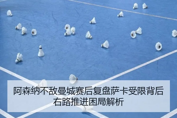 阿森纳不敌曼城赛后复盘萨卡受限背后右路推进困局解析