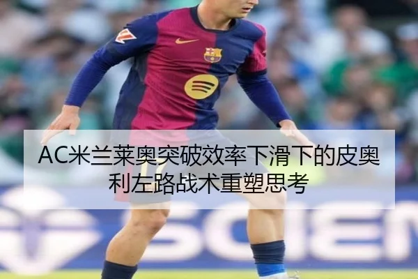 AC米兰莱奥突破效率下滑下的皮奥利左路战术重塑思考