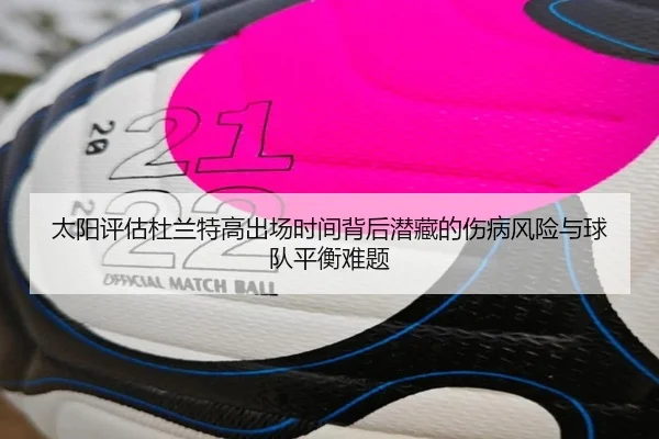 太阳评估杜兰特高出场时间背后潜藏的伤病风险与球队平衡难题