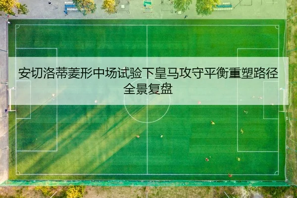 安切洛蒂菱形中场试验下皇马攻守平衡重塑路径全景复盘