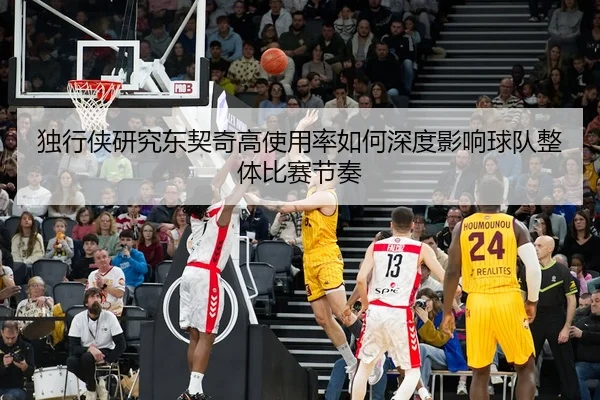 独行侠研究东契奇高使用率如何深度影响球队整体比赛节奏