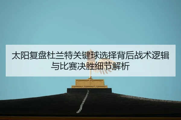 太阳复盘杜兰特关键球选择背后战术逻辑与比赛决胜细节解析