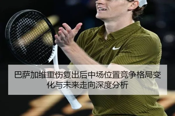 巴萨加维重伤复出后中场位置竞争格局变化与未来走向深度分析