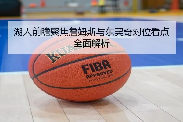 湖人前瞻聚焦詹姆斯与东契奇对位看点全面解析