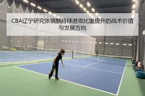 CBA辽宁研究张镇麟持球进攻比重提升的战术价值与发展方向