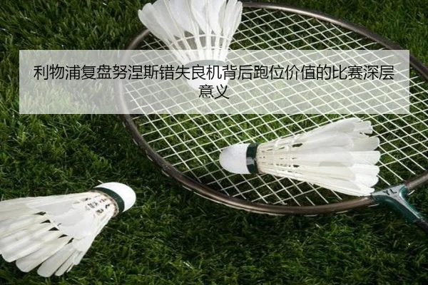 利物浦复盘努涅斯错失良机背后跑位价值的比赛深层意义