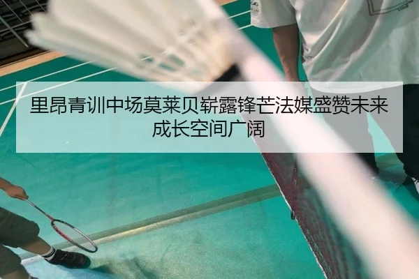 里昂青训中场莫莱贝崭露锋芒法媒盛赞未来成长空间广阔