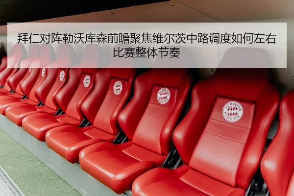 拜仁对阵勒沃库森前瞻聚焦维尔茨中路调度如何左右比赛整体节奏