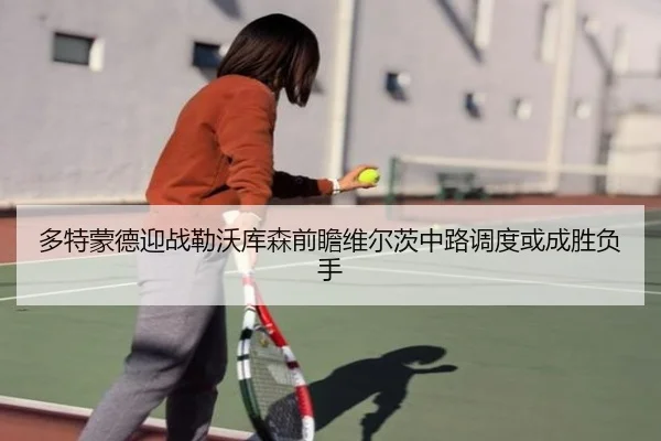 多特蒙德迎战勒沃库森前瞻维尔茨中路调度或成胜负手