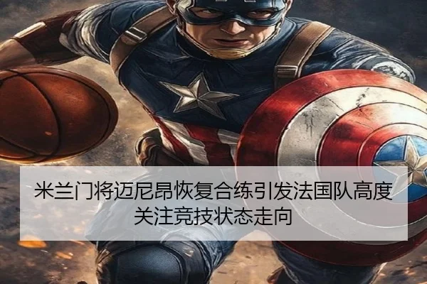 米兰门将迈尼昂恢复合练引发法国队高度关注竞技状态走向