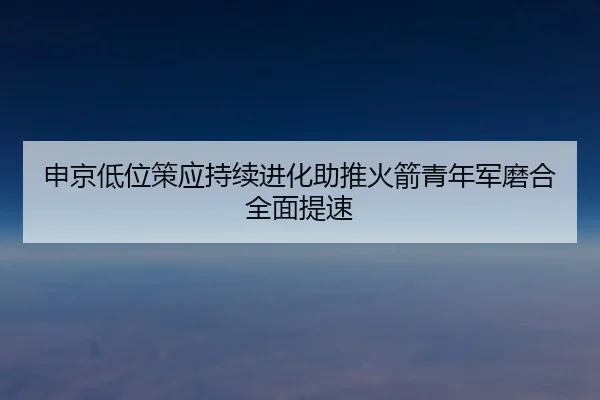 申京低位策应持续进化助推火箭青年军磨合全面提速